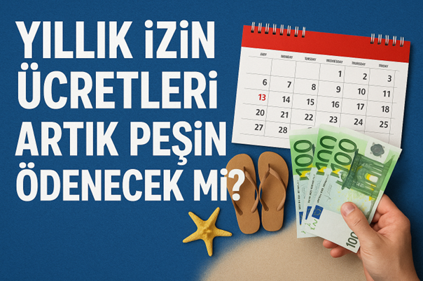 YILLIK İZİN ÜCRETLERİ ARTIK PEŞİN ÖDENECEK Mİ?